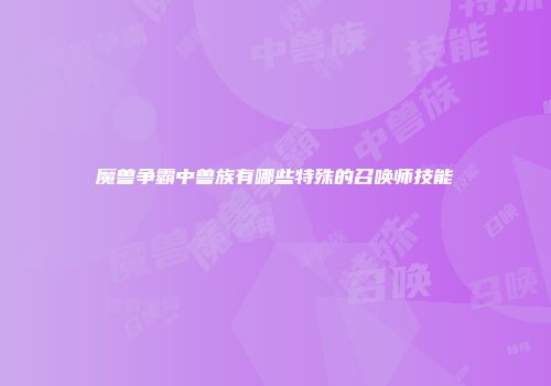魔兽争霸中兽族有哪些特殊的召唤师技能