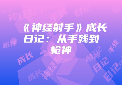 《神经射手》成长日记：从手残到枪神