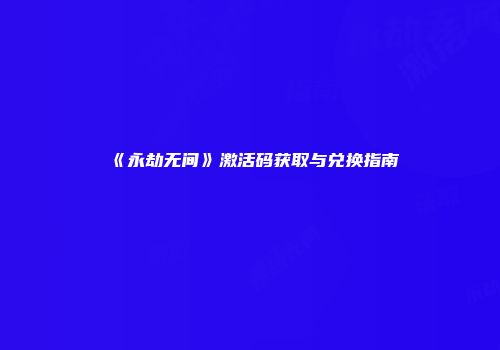《永劫无间》激活码获取与兑换指南