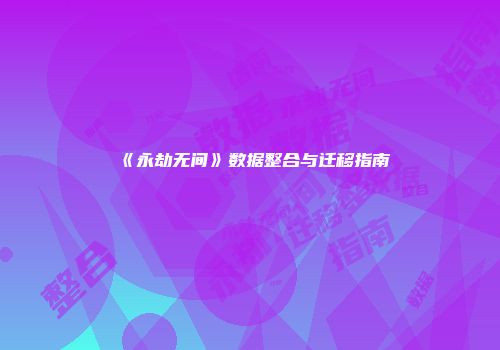 《永劫无间》数据整合与迁移指南