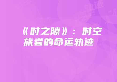 《时之隙》：时空旅者的命运轨迹