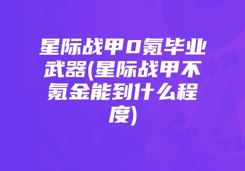 星际战甲0氪毕业武器(星际战甲不氪金能到什么程度)