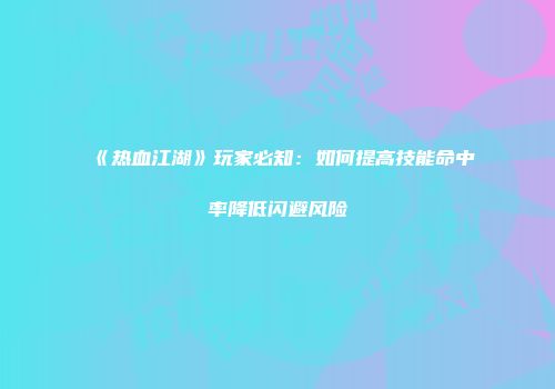 《热血江湖》玩家必知：如何提高技能命中率降低闪避风险