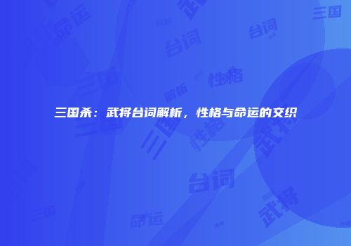 三国杀：武将台词解析，性格与命运的交织