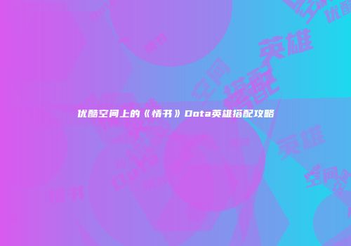 优酷空间上的《情书》Dota英雄搭配攻略