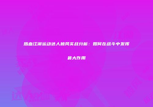 热血江湖运动达人披风实战分析：如何在战斗中发挥最大作用