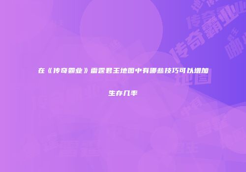 在《传奇霸业》雷霆君主地图中有哪些技巧可以增加生存几率