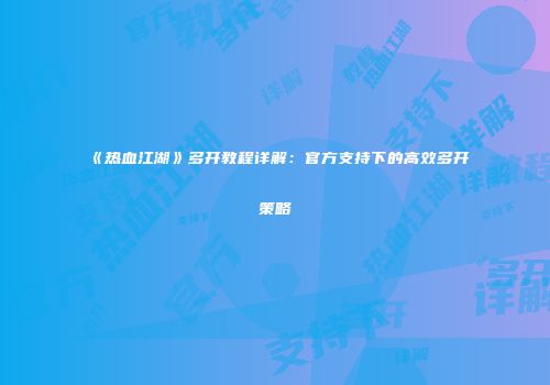 《热血江湖》多开教程详解：官方支持下的高效多开策略
