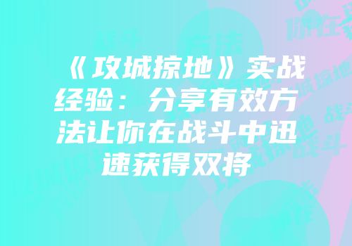 《攻城掠地》实战经验:分享有效方法让你在战斗中迅速获得双将