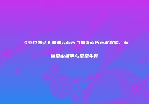 《泰拉瑞亚》星星云碎片与星璇碎片获取攻略：解锁星尘板甲与星星斗篷
