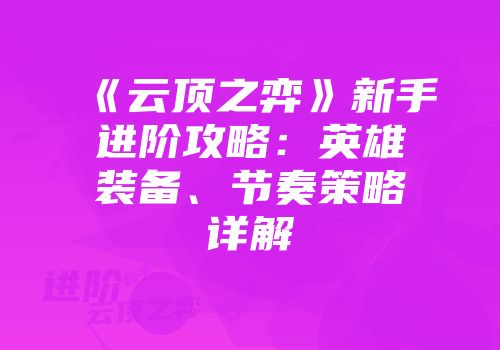 《云顶之弈》新手进阶攻略：英雄装备、节奏策略详解