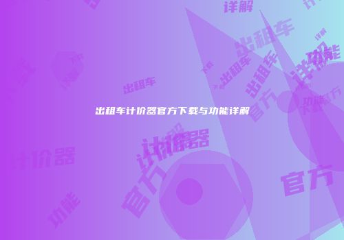 出租车计价器官方下载与功能详解