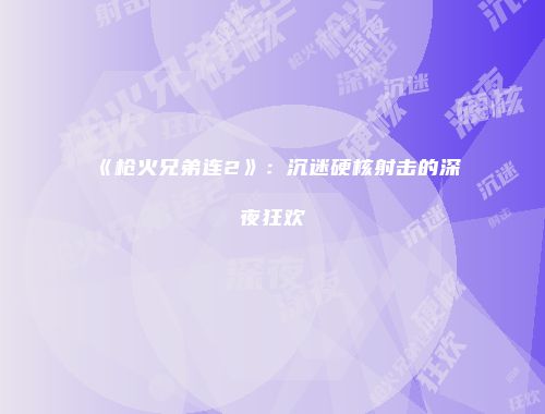 《枪火兄弟连2》：沉迷硬核射击的深夜狂欢
