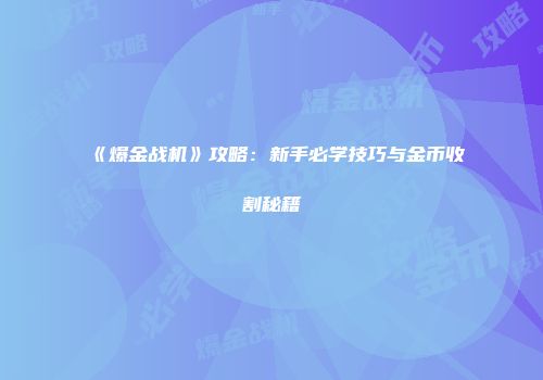 《爆金战机》攻略：新手必学技巧与金币收割秘籍