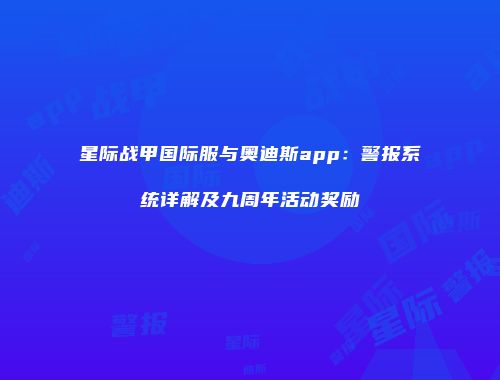 星际战甲国际服与奥迪斯app：警报系统详解及九周年活动奖励