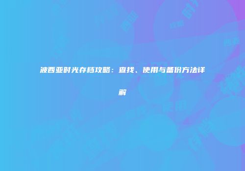 波西亚时光存档攻略：查找、使用与备份方法详解