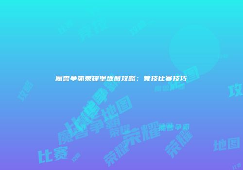 魔兽争霸荣耀堡地图攻略：竞技比赛技巧