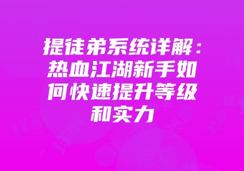 提徒弟系统详解：热血江湖新手如何快速提升等级和实力