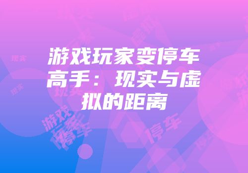 游戏玩家变停车高手：现实与虚拟的距离
