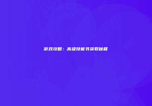 游戏攻略：高级技能书获取秘籍