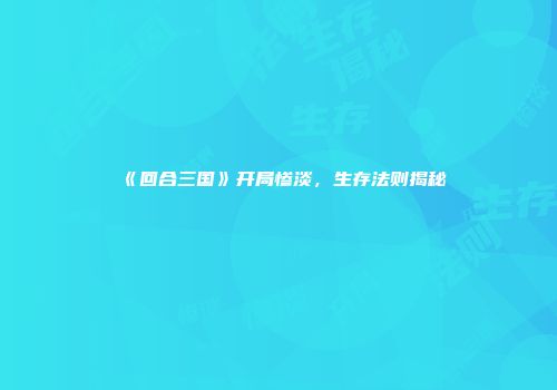 《回合三国》开局惨淡，生存法则揭秘
