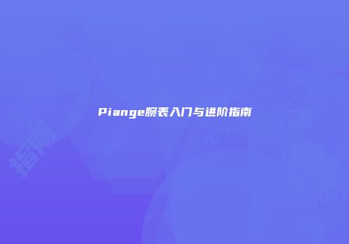 Piange腕表入门与进阶指南
