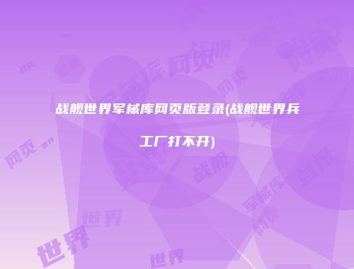战舰世界军械库网页版登录(战舰世界兵工厂打不开)