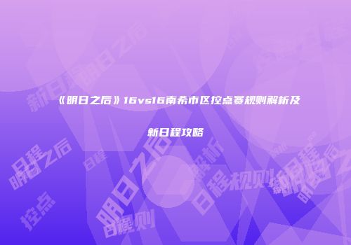 《明日之后》16vs16南希市区控点赛规则解析及新日程攻略