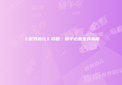 《世界启元》攻略：新手必看生存指南