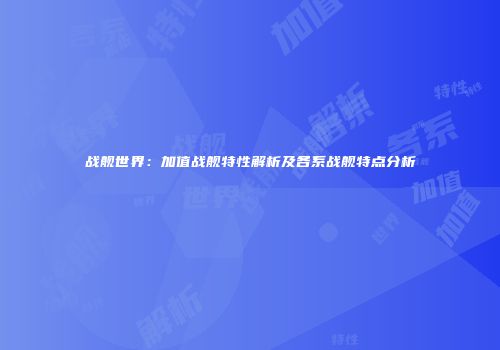 战舰世界：加值战舰特性解析及各系战舰特点分析