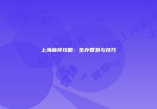 上海麻将攻略：生存智慧与技巧