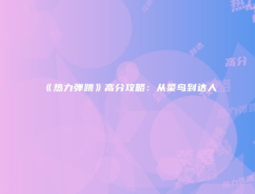 《热力弹跳》高分攻略：从菜鸟到达人