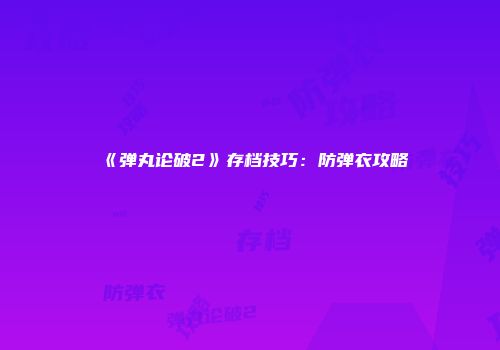 《弹丸论破2》存档技巧：防弹衣攻略