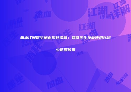 热血江湖医生加血消耗详解：如何优化技能使用以减少资源浪费