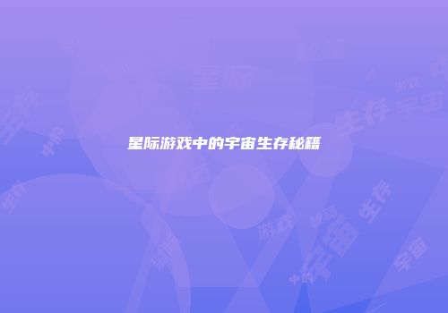 星际游戏中的宇宙生存秘籍