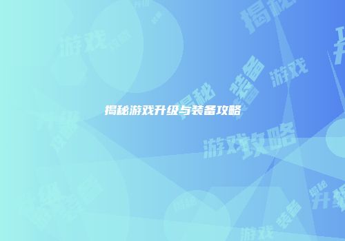 揭秘游戏升级与装备攻略