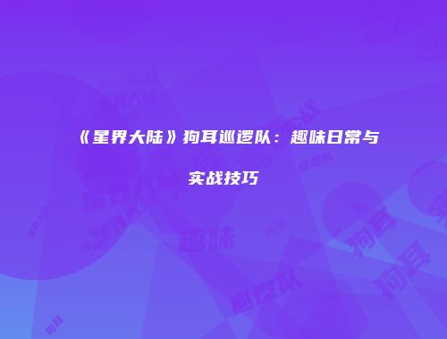 《星界大陆》狗耳巡逻队：趣味日常与实战技巧