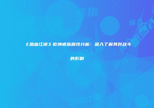 《热血江湖》乾坤戒指属性分析：深入了解其对战斗的影响