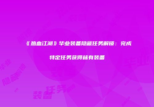 《热血江湖》毕业装备隐藏任务解锁：完成特定任务获得稀有装备
