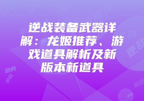逆战装备武器详解：龙姬推荐、游戏道具解析及新版本新道具