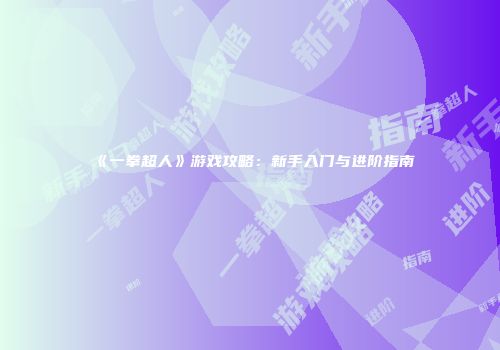 《一拳超人》游戏攻略：新手入门与进阶指南