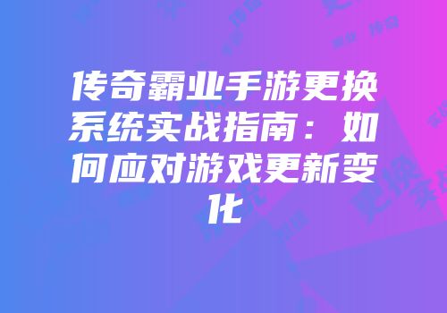 传奇霸业手游更换系统实战指南：如何应对游戏更新变化