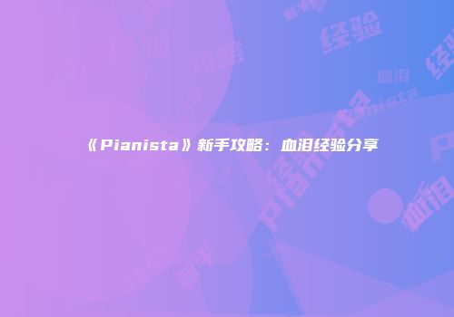 《Pianista》新手攻略：血泪经验分享