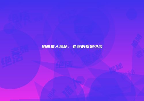 陷阱猎人揭秘：老张的整蛊绝活