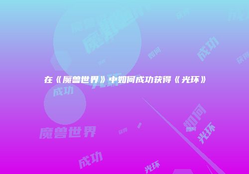 在《魔兽世界》中如何成功获得《光环》