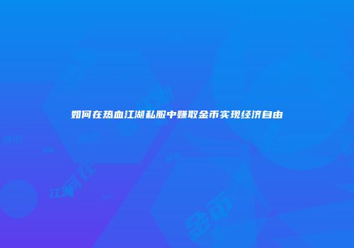 如何在热血江湖私服中赚取金币实现经济自由