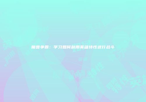 魔兽争霸：学习如何利用英雄特性进行战斗