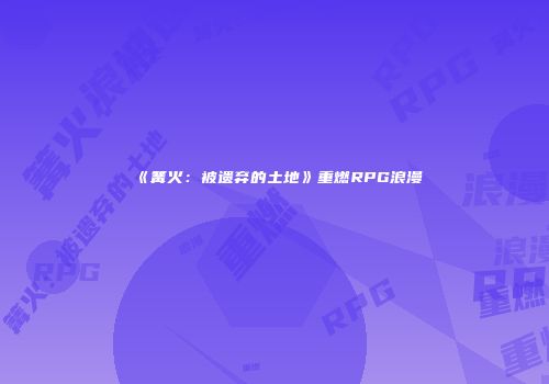 《篝火：被遗弃的土地》重燃RPG浪漫