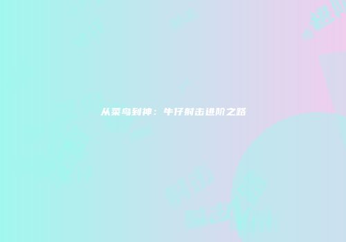 从菜鸟到神：牛仔射击进阶之路