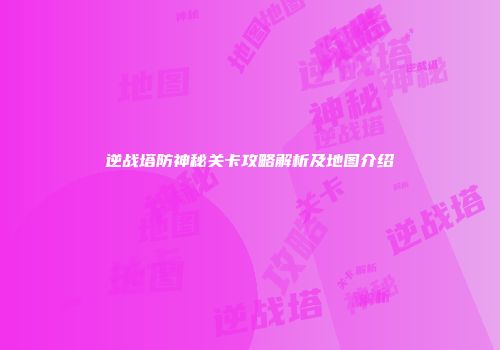逆战塔防神秘关卡攻略解析及地图介绍